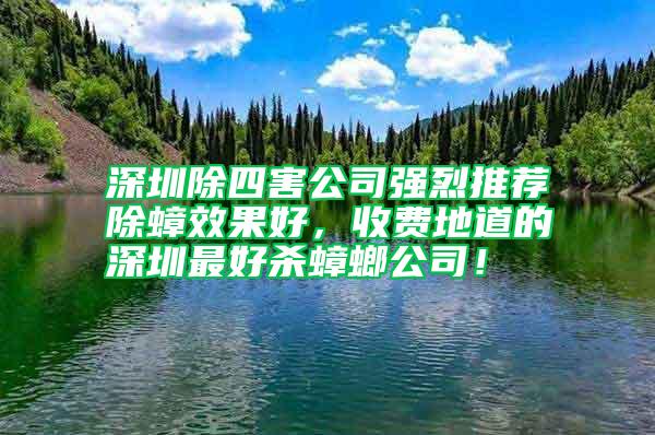 深圳除四害公司強(qiáng)烈推薦除蟑效果好，收費(fèi)地道的深圳最好殺蟑螂公司！