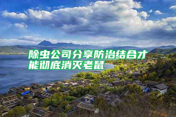 除蟲公司分享防治結(jié)合才能徹底消滅老鼠