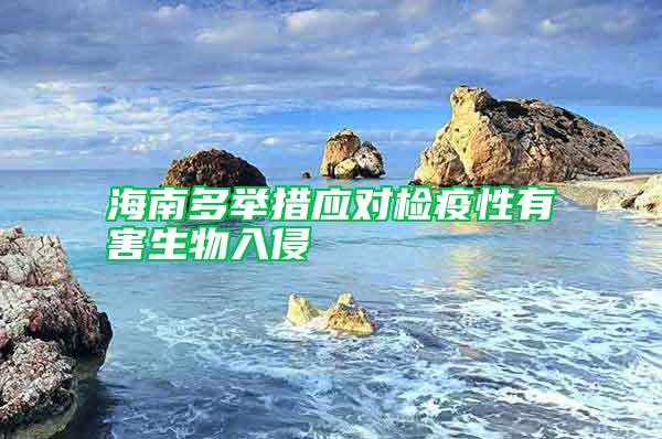 海南多舉措應(yīng)對檢疫性有害生物入侵