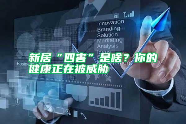 新居“四害”是啥？你的健康正在被威脅
