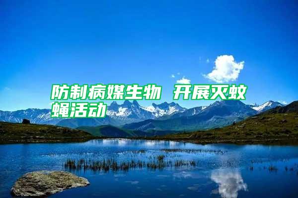 防制病媒生物 開展滅蚊蠅活動(dòng)