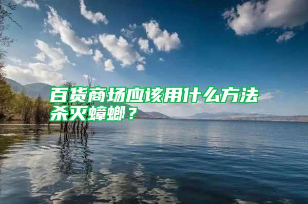百貨商場應(yīng)該用什么方法殺滅蟑螂？