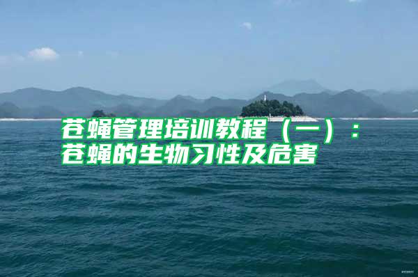 蒼蠅管理培訓(xùn)教程(一):蒼蠅的生物習(xí)性及危害