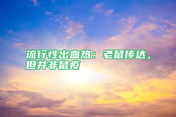 流行性出血熱：老鼠傳達(dá)，但并非鼠疫