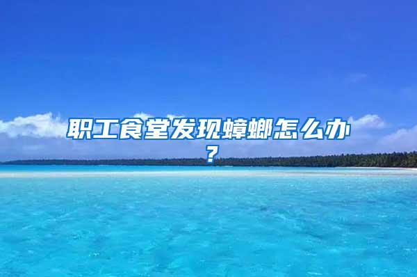 職工食堂發(fā)現(xiàn)蟑螂怎么辦？