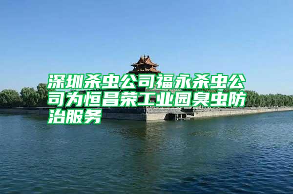 深圳殺蟲公司福永殺蟲公司為恒昌榮工業(yè)園臭蟲防治服務