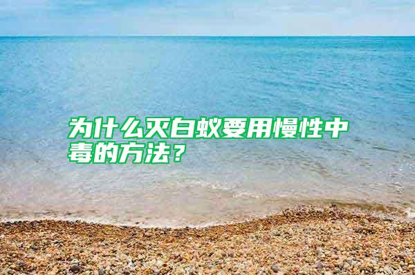 為什么滅白蟻要用慢性中毒的方法？