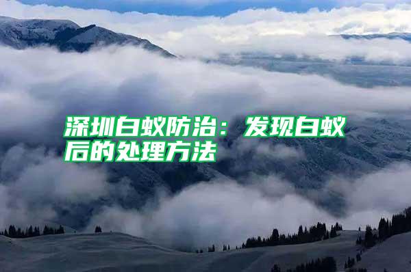 深圳白蟻防治:發(fā)現(xiàn)白蟻后的處理方法