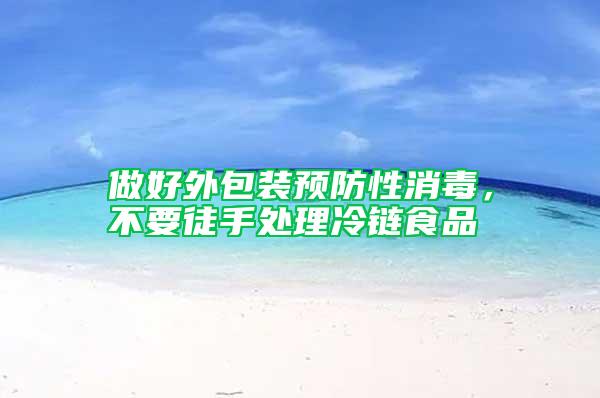做好外包裝預(yù)防性消毒，不要徒手處理冷鏈?zhǔn)称?/></p>
             <p style=