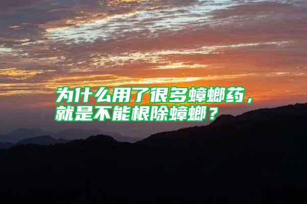 為什么用了很多蟑螂藥，就是不能根除蟑螂？
