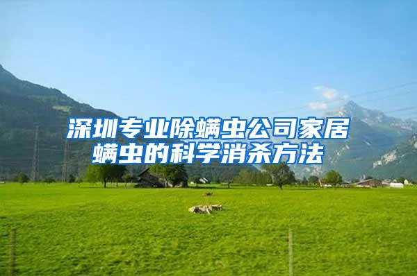 深圳專業(yè)除螨蟲公司家居螨蟲的科學消殺方法