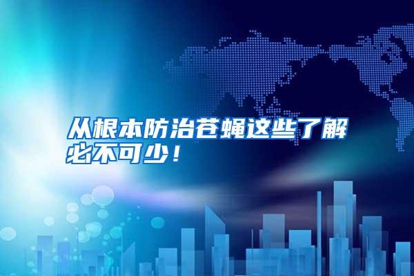 從根本防治蒼蠅這些了解必不可少！