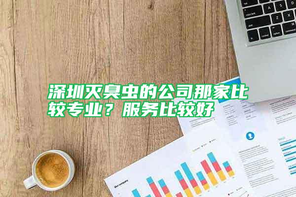 深圳滅臭蟲的公司那家比較專業(yè)？服務(wù)比較好