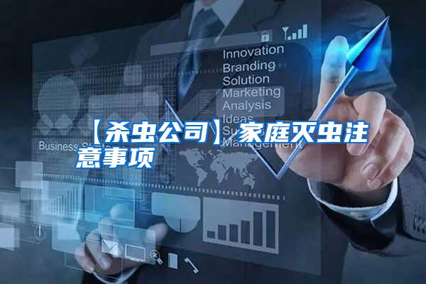 【殺蟲(chóng)公司】家庭滅蟲(chóng)注意事項(xiàng)