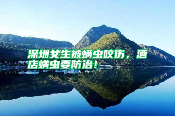 深圳女生被螨蟲咬傷，酒店螨蟲要防治！