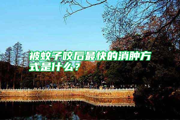 被蚊子咬后最快的消腫方式是什么?