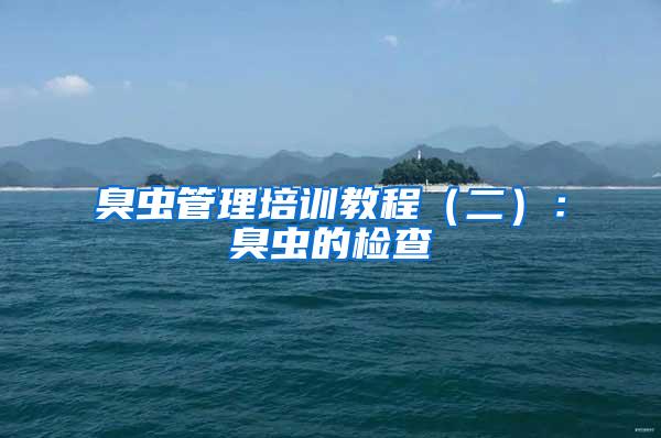 臭蟲(chóng)管理培訓(xùn)教程（二）：臭蟲(chóng)的檢查