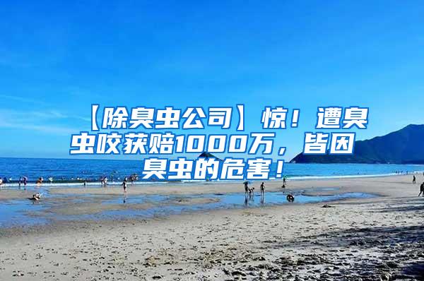 【除臭蟲公司】驚！遭臭蟲咬獲賠1000萬，皆因臭蟲的危害！