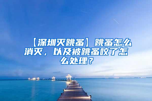 【深圳滅跳蚤】跳蚤怎么消滅，以及被跳蚤咬了怎么處理？