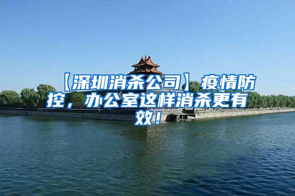 【深圳消殺公司】疫情防控，辦公室這樣消殺更有效！