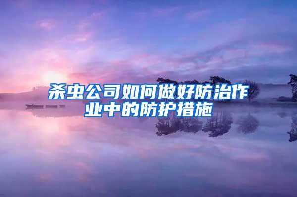 殺蟲公司如何做好防治作業(yè)中的防護措施