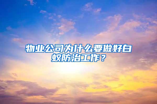 物業(yè)公司為什么要做好白蟻防治工作？