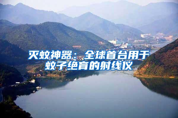 滅蚊神器:全球首臺(tái)用于蚊子絕育的射線儀