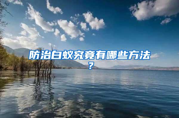 防治白蟻究竟有哪些方法?