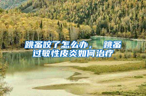 跳蚤咬了怎么辦， 跳蚤過敏性皮炎如何治療