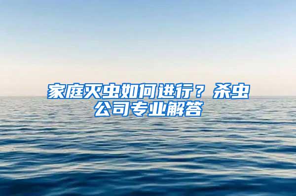 家庭滅蟲如何進(jìn)行？殺蟲公司專業(yè)解答