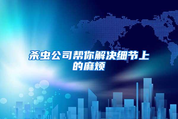 殺蟲(chóng)公司幫你解決細(xì)節(jié)上的麻煩