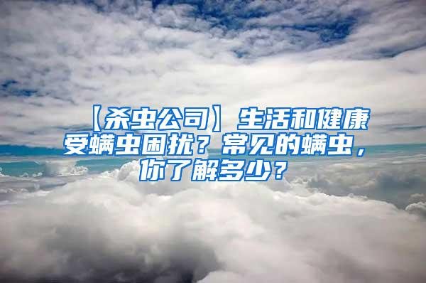 【殺蟲公司】生活和健康受螨蟲困擾？常見的螨蟲，你了解多少？