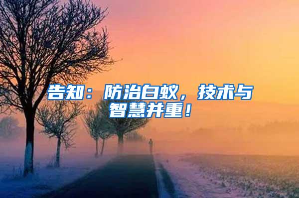 告知：防治白蟻，技術(shù)與智慧并重！