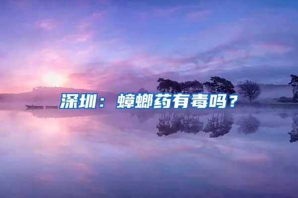 深圳:蟑螂藥有毒嗎?