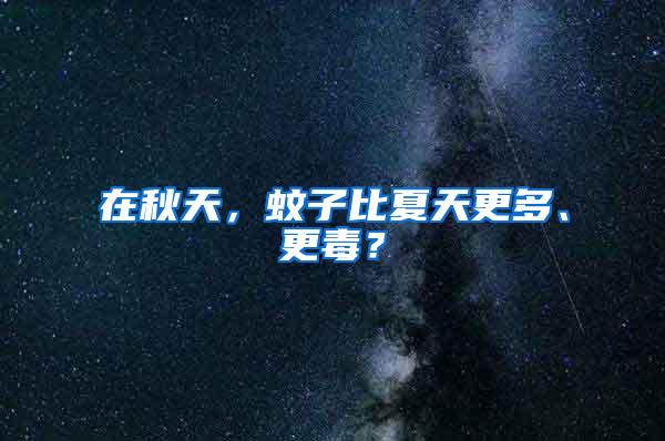 在秋天，蚊子比夏天更多、更毒？