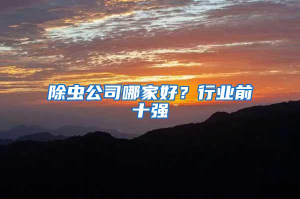 除蟲公司哪家好？行業(yè)前十強(qiáng)