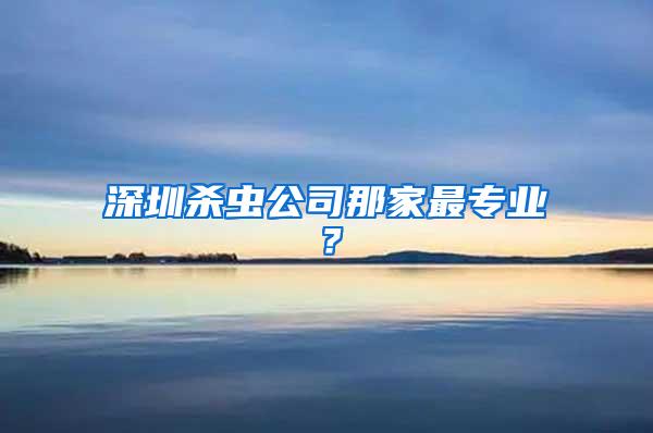 深圳殺蟲公司那家最專業(yè)?