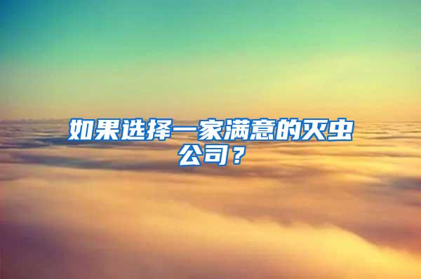 如果選擇一家滿意的滅蟲(chóng)公司？