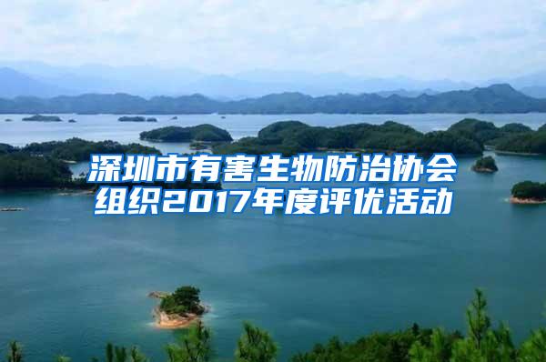 深圳市有害生物防治協(xié)會(huì)組織2017年度評(píng)優(yōu)活動(dòng)