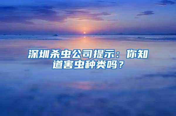 深圳殺蟲(chóng)公司提示：你知道害蟲(chóng)種類(lèi)嗎？