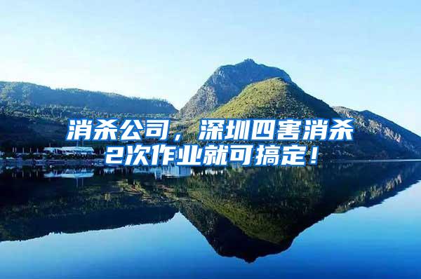 消殺公司，深圳四害消殺2次作業(yè)就可搞定！