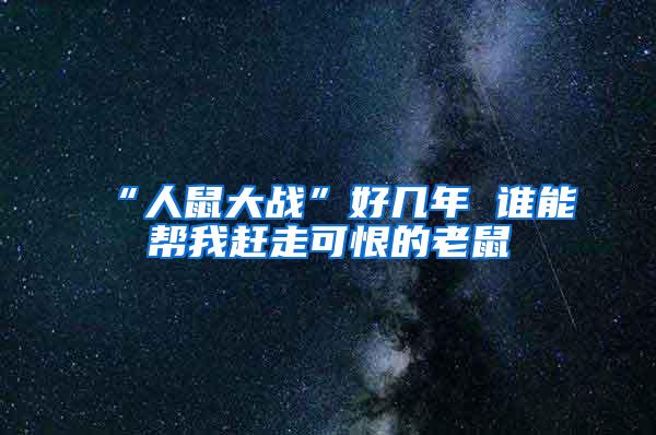“人鼠大戰(zhàn)”好幾年 誰(shuí)能幫我趕走可恨的老鼠