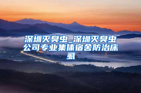深圳滅臭蟲(chóng)_深圳滅臭蟲(chóng)公司專(zhuān)業(yè)集體宿舍防治床虱