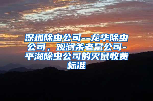 深圳除蟲公司--龍華除蟲公司，觀瀾殺老鼠公司-平湖除蟲公司的滅鼠收費標準