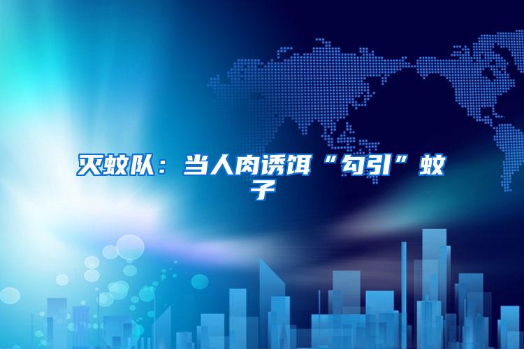 滅蚊隊(duì):當(dāng)人肉誘餌“勾引”蚊子