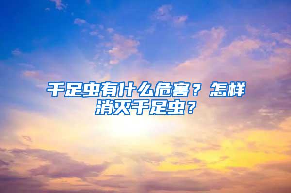 千足蟲有什么危害？怎樣消滅千足蟲？