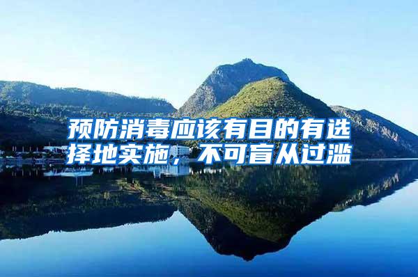 預(yù)防消毒應(yīng)該有目的有選擇地實(shí)施，不可盲從過濫