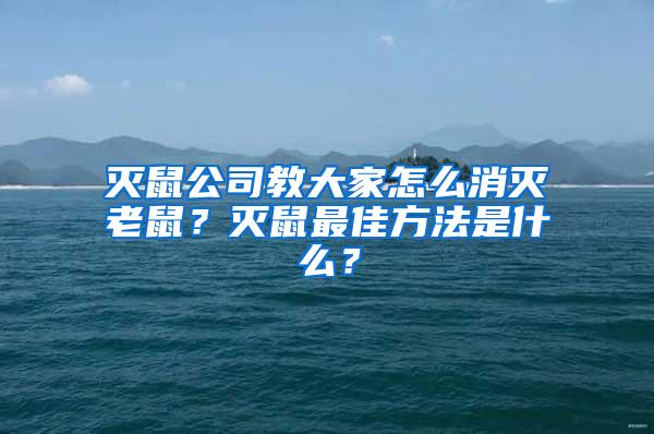 滅鼠公司教大家怎么消滅老鼠？滅鼠最佳方法是什么？