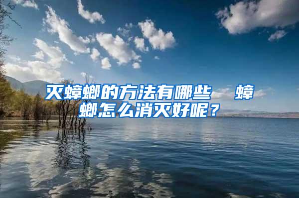 滅蟑螂的方法有哪些  蟑螂怎么消滅好呢？