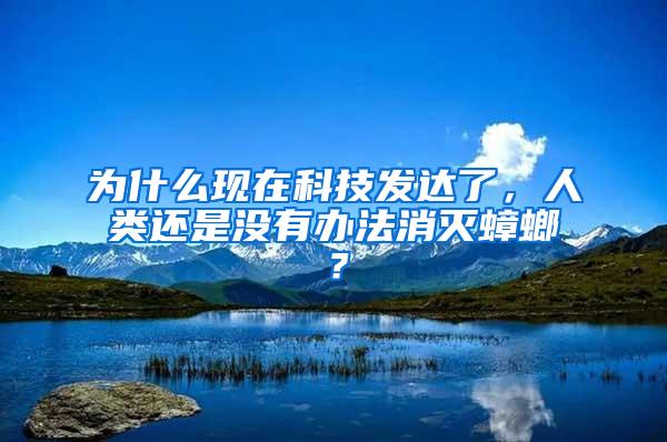 為什么現(xiàn)在科技發(fā)達(dá)了，人類還是沒有辦法消滅蟑螂？